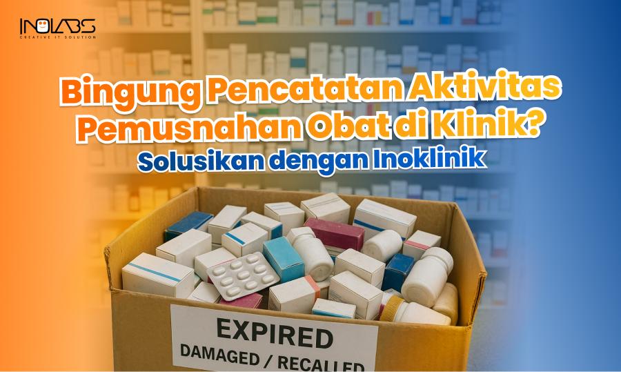 Bingung Pencatatan Aktivitas Pemusnahan Obat di Klinik? Solusikan dengan Inoklinik