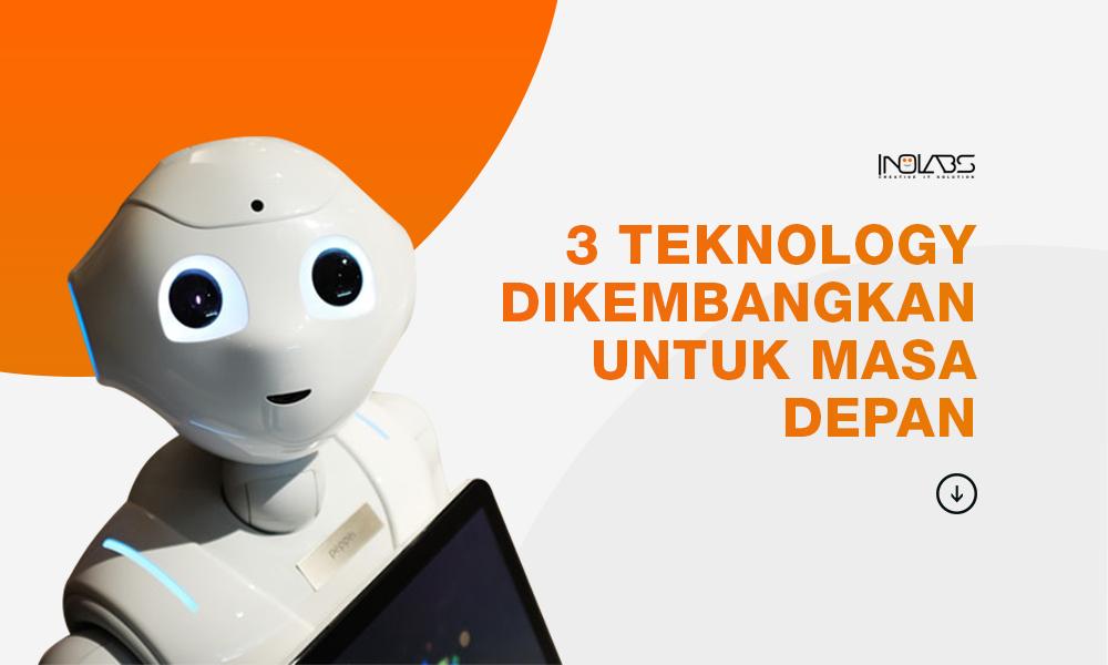 3 Teknologi yang Dikembangkan Untuk Masa Depan