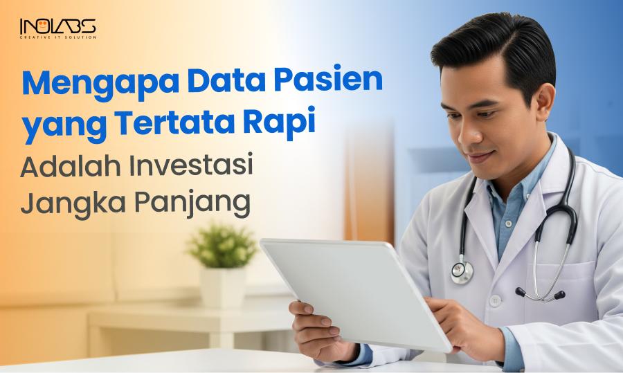 Mengapa Data Pasien yang Tertata Rapi Adalah Investasi Jangka Panjang