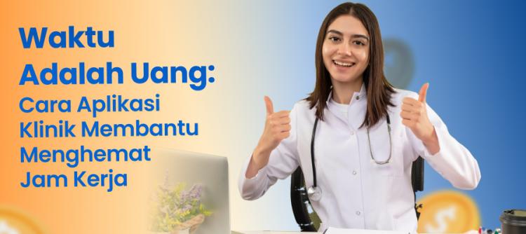 Waktu Adalah Uang: Cara Aplikasi Klinik Membantu Menghemat Jam Kerja